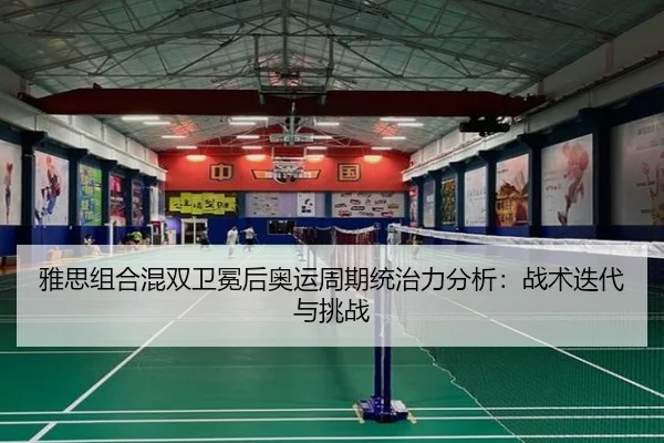 雅思组合混双卫冕后奥运周期统治力分析：战术迭代与挑战